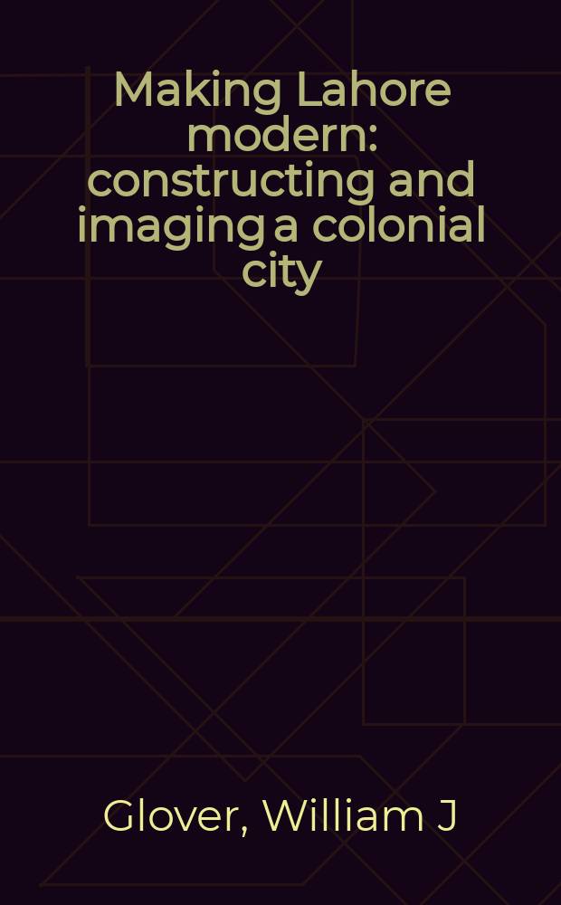 Making Lahore modern : constructing and imaging a colonial city = Создание современного Лахора