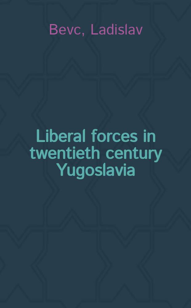 Liberal forces in twentieth century Yugoslavia : memoirs of Ladislav Bevc = Либеральные силы Югославии в 20 веке