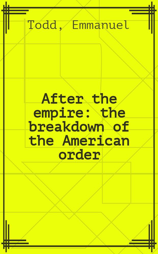 After the empire : the breakdown of the American order = После империи