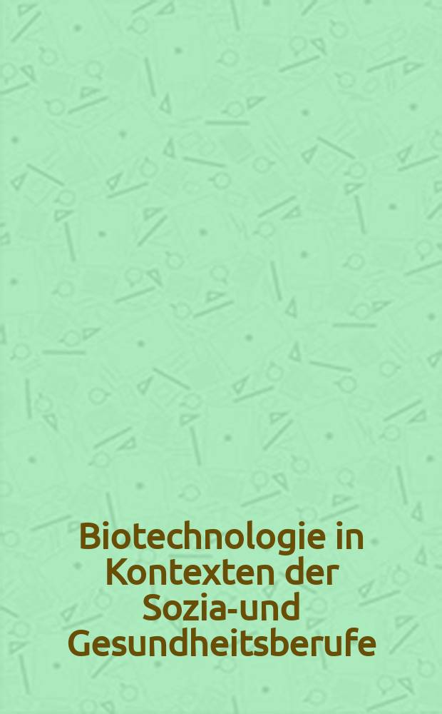 Biotechnologie in Kontexten der Sozial- und Gesundheitsberufe : Professionelle Praxen - Disziplinäre Nachbarschaften - Gesellschaftliche Leitbilder = Биотехнология в соответствии социальных профессий