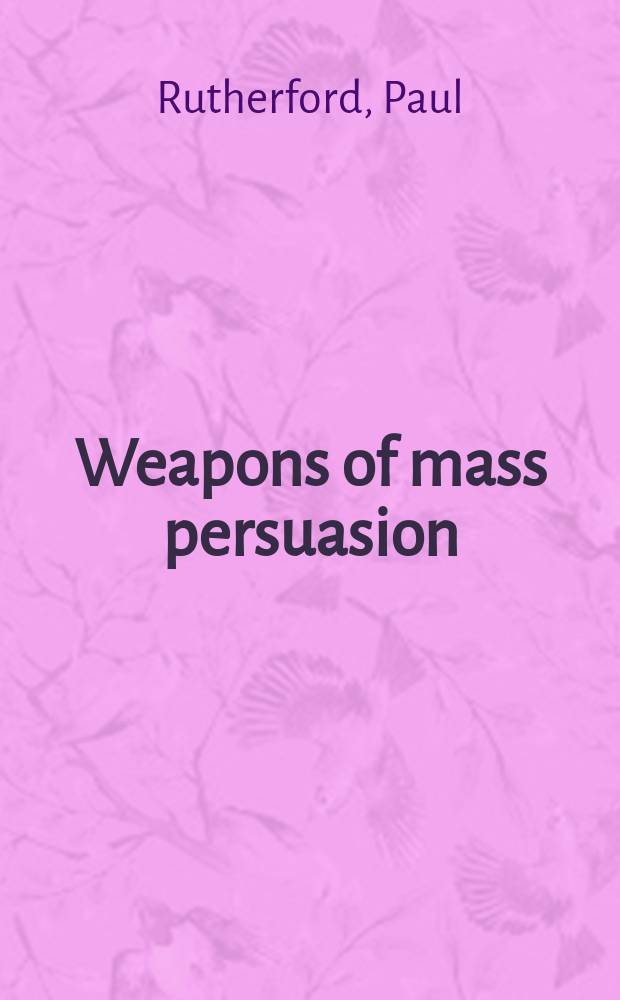 Weapons of mass persuasion : marketing the war against Iraq = Оружие массового уничтожения: маркетинг войны против Ирака