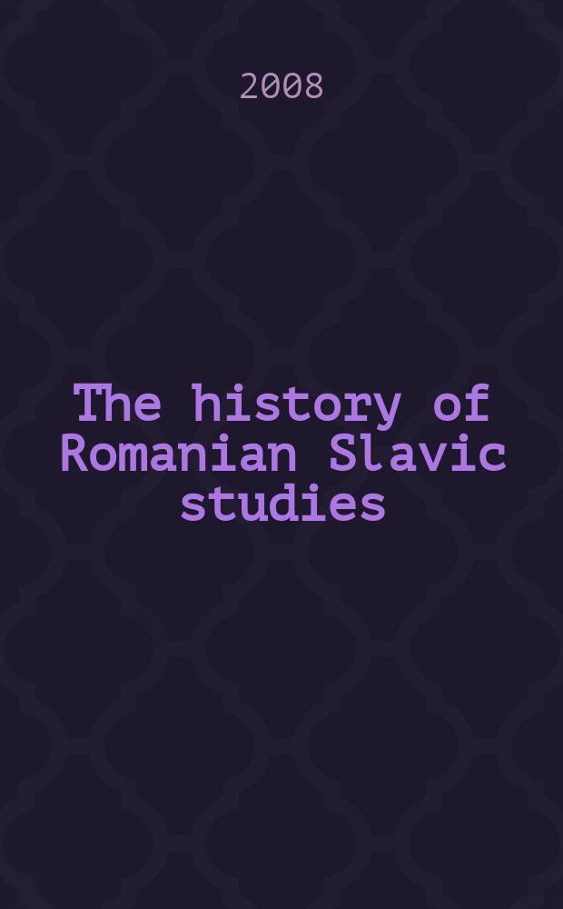 The history of Romanian Slavic studies : from the beginnings until the First World War = История славянских исследований в Румынии. От начала до Первой мировой войны