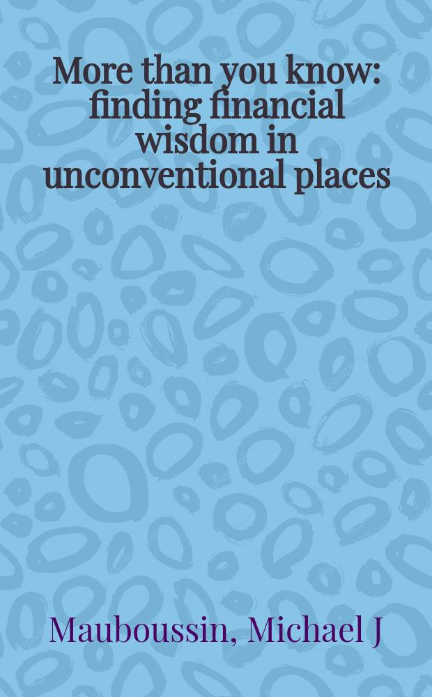 More than you know : finding financial wisdom in unconventional places = Больше, чем вы знаете