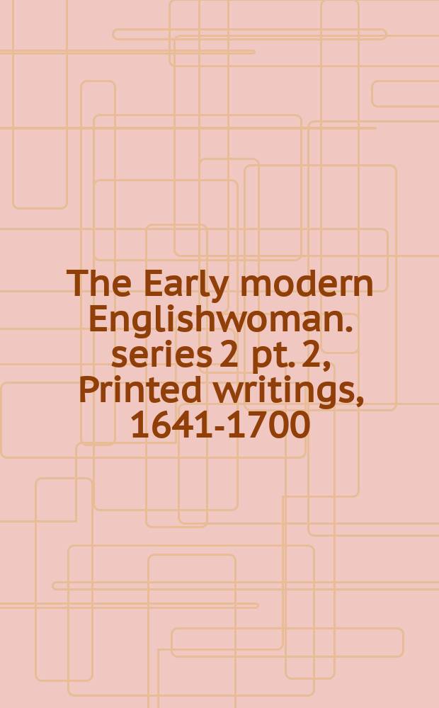 The Early modern Englishwoman. series 2 pt. 2, Printed writings, 1641-1700 : a facsimile library of essential works