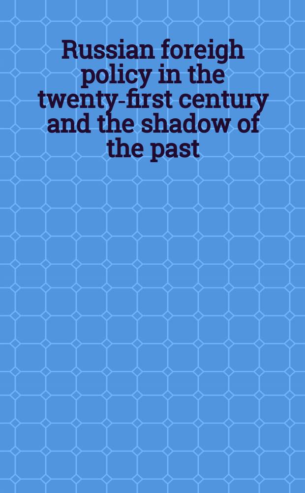 Russian foreigh policy in the twenty-first century and the shadow of the past = Российская внешняя политика в 21 веке и тени прошлого