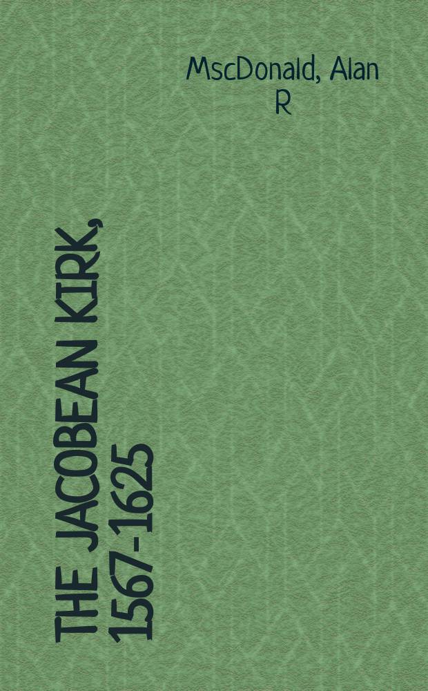 The Jacobean Kirk, 1567-1625 : sovereignty, polity and liturgy