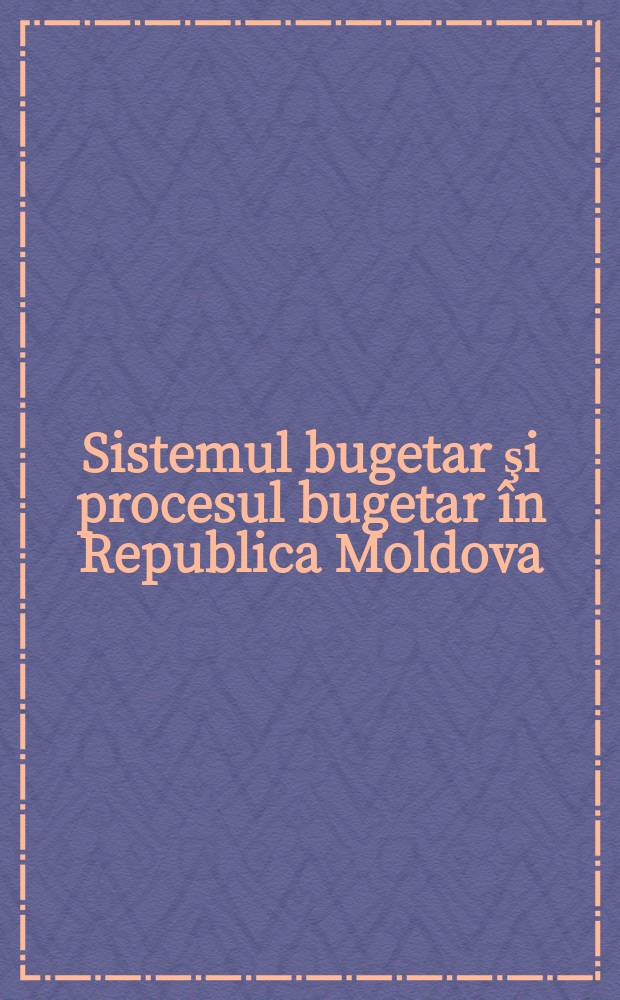 Sistemul bugetar şi procesul bugetar în Republica Moldova = Бюджетная система и бюджетный процесс в Республике Молдова : în ajutorul funcţionarului public şi alesului local : project al Asociaţiei Primarilor şi Colectivitǎţilor locale din Republica Moldova "Impozitele şi taxele locale" = Бюджетная система и бюджетный процесс в Республике Молдова