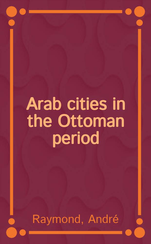 Arab cities in the Ottoman period : Cairo, Syria and the Maghreb = Арабские города в Оттоманский период