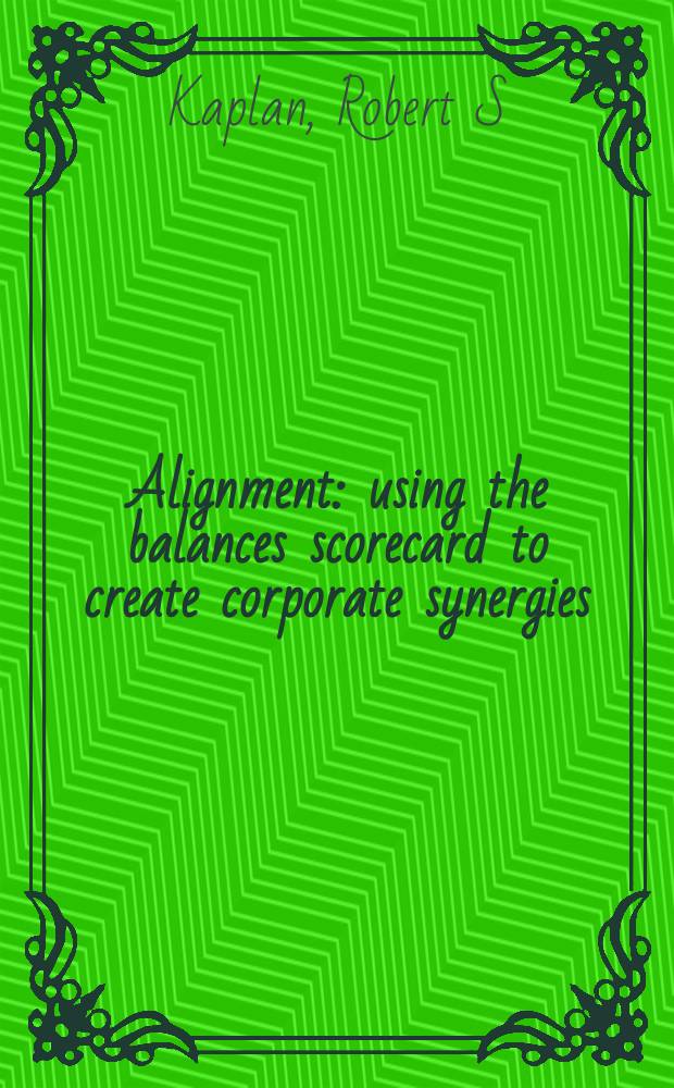 Alignment : using the balances scorecard to create corporate synergies = Использование сбалансированных карт в промышленности
