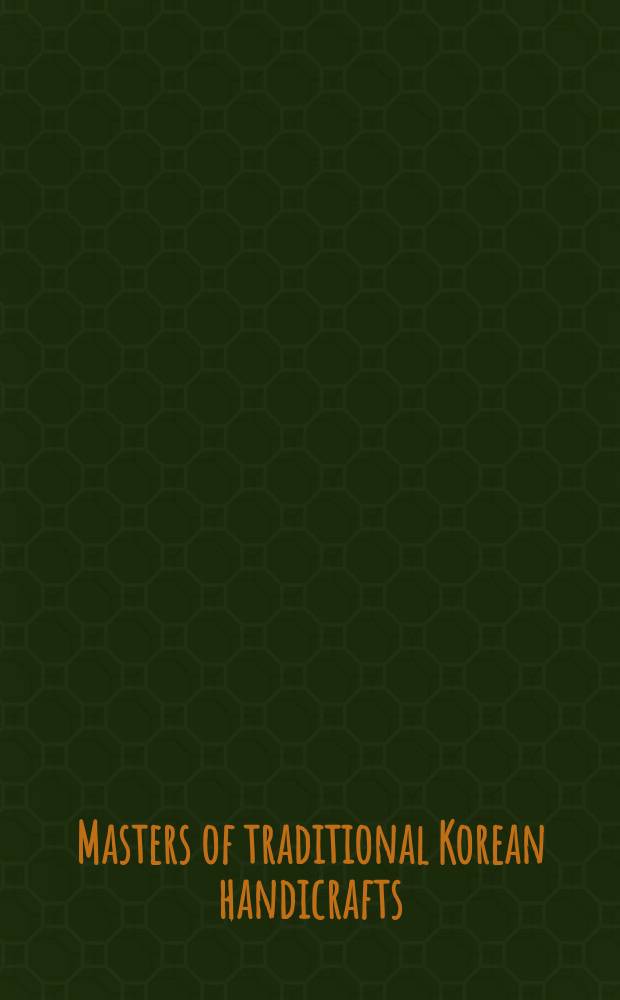 Masters of traditional Korean handicrafts : a comp. of art. publ. in Koreana from 2000 to 2008 = Мастера традиционных корейских ремесел