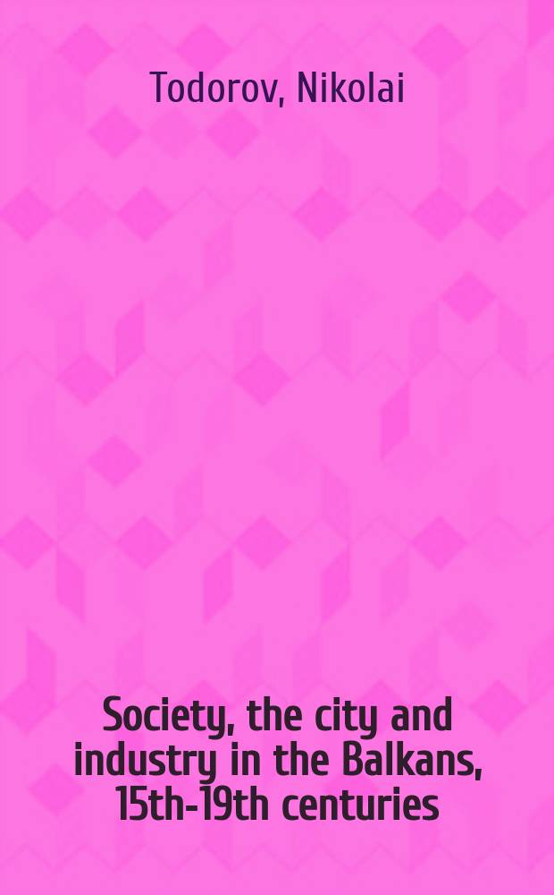 Society, the city and industry in the Balkans, 15th-19th centuries = Общество, город и индустрия на Балканах, 15-19 вв.
