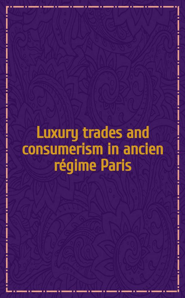 Luxury trades and consumerism in ancien régime Paris : studies in the history of the skilled workforce : based on the papers presented at the Conferences on "The Skilled workforce in Paris, 1500-1800", Paris and Oxford, April and November 1993 = Торговля роскошью и потребительство в древнем режиме в Париже
