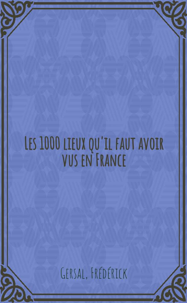 Les 1000 lieux qu'il faut avoir vus en France = 1000 Мест, которые следует посмотреть во Франции