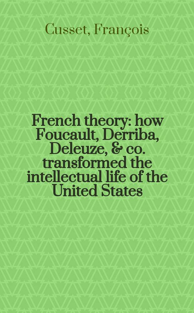 French theory : how Foucault, Derriba, Deleuze, & co. transformed the intellectual life of the United States = Французская теория