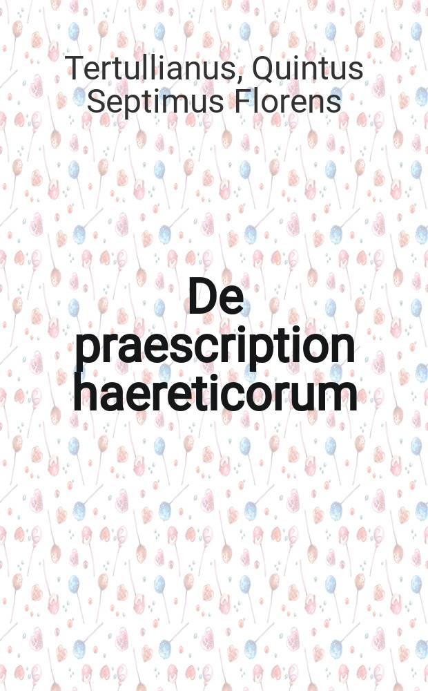 De praescription haereticorum = Vom prinzipiellen Einspruch gegen die Häretiker : lateinisch - deutsch = О принципиальном протесте против еретиков