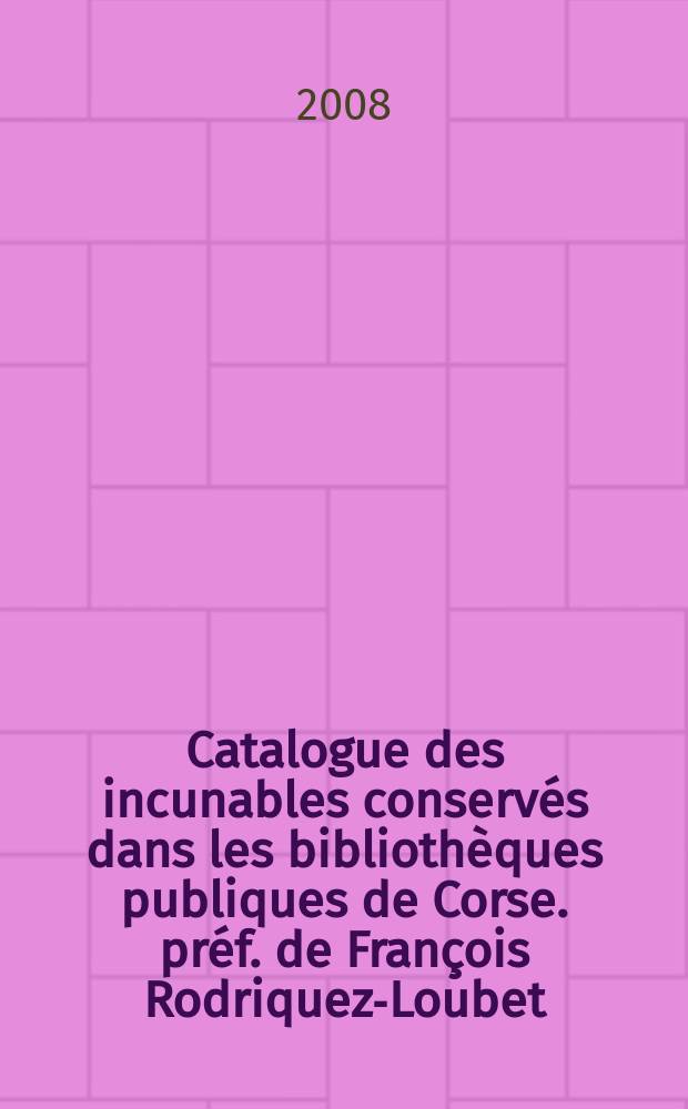 Catalogue des incunables conserv&eacute;s dans les biblioth&egrave;ques publiques de Corse. pr&eacute;f. de Fran&ccedil;ois Rodriquez-Loubet = Каталог инкунабул, хранящихся в публичных библиотеках на Корсике