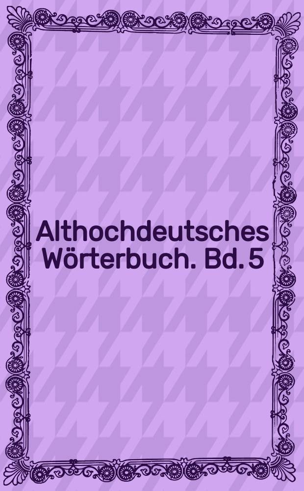 Althochdeutsches Wörterbuch. Bd. 5 : K und L