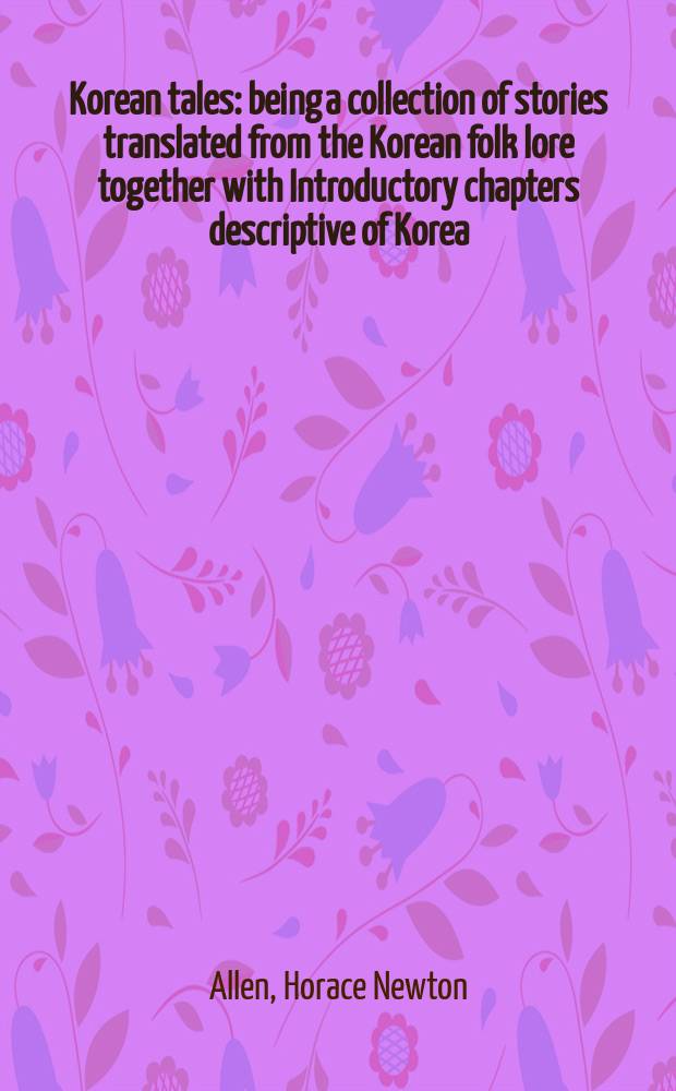 Korean tales : being a collection of stories translated from the Korean folk lore together with Introductory chapters descriptive of Korea = Корейские сказки