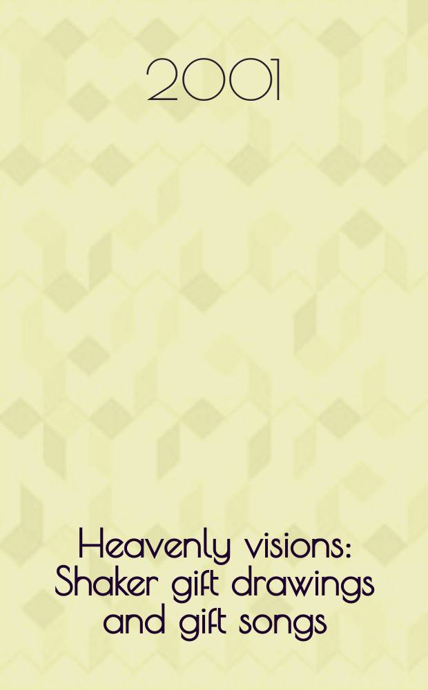 Heavenly visions: Shaker gift drawings and gift songs : published on the occasion of the Exhibition, UCLA Hammer museum, August 28 - October 21, 2001, the Drawing center, October 31 - December 15, 2001 = Небесные изображения: Подарочные рисунки Шейкеров и подарочные песни