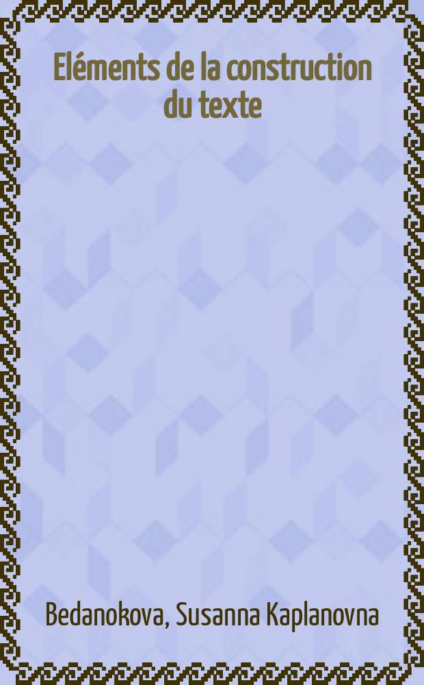 Eléments de la construction du texte : учебное пособие для студентов старших курсов факультетов иностранных языков = Элементы конструкции текста