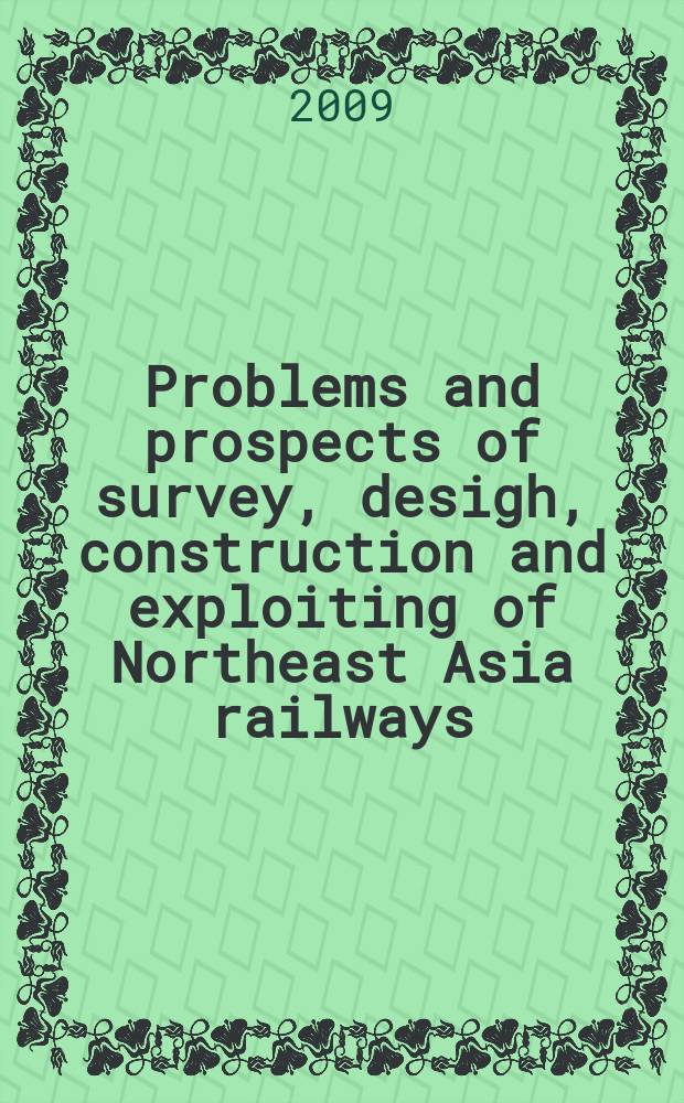 Problems and prospects of survey, desigh, construction and exploiting of Northeast Asia railways : students and post-graduate students' works, presented at the First International scientific-applied conference = Проблемы и перспективы изыскания, проектирования, строительства и эксплуатации железных дорог на северо-востоке Азии