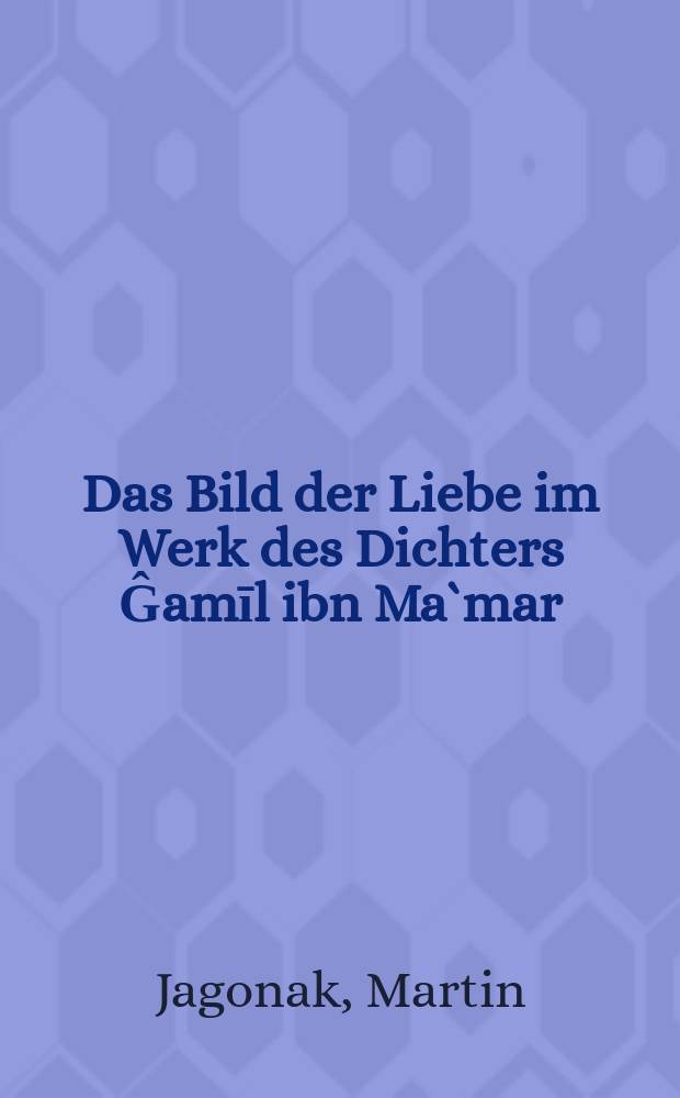 Das Bild der Liebe im Werk des Dichters Ĝamīl ibn Ma`mar : eine Studie zur `udritischen Lyrik in der arabischen Literatur des späten 7. Jahrhunderts = Картины любви в поэзии Джамиля ибн Мамара