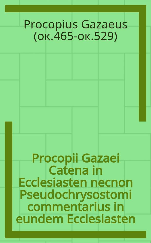 Procopii Gazaei Catena in Ecclesiasten necnon Pseudochrysostomi commentarius in eundem Ecclesiasten = Катены на Екклесиаста Прокопия из Газы, а также Комментарий Псевдохризостома к Екклесиасту