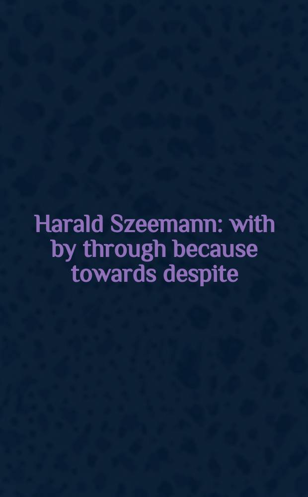 Harald Szeemann : with by through because towards despite : catalogue of all Exhibitions, 1957-2005 = Харальд Земан: с тем,что, так как в направлении, несмотря на