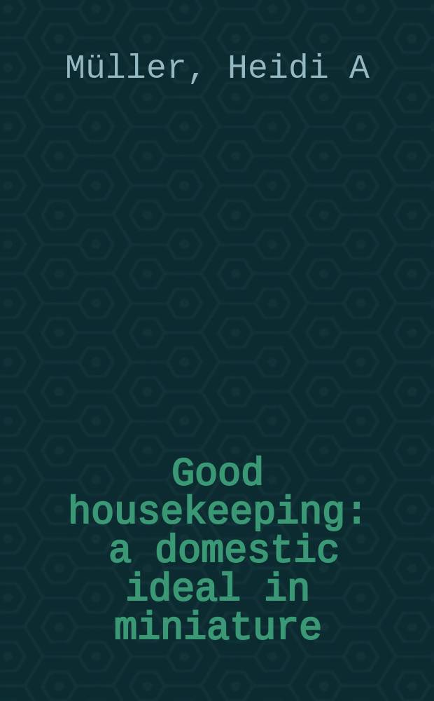 Good housekeeping : a domestic ideal in miniature : the Nuremberg doll houses of the 17th century in the Germanisches Nationalmuseum = Хорошее домашнее хозяйство. Домашний идеал в миниатюре