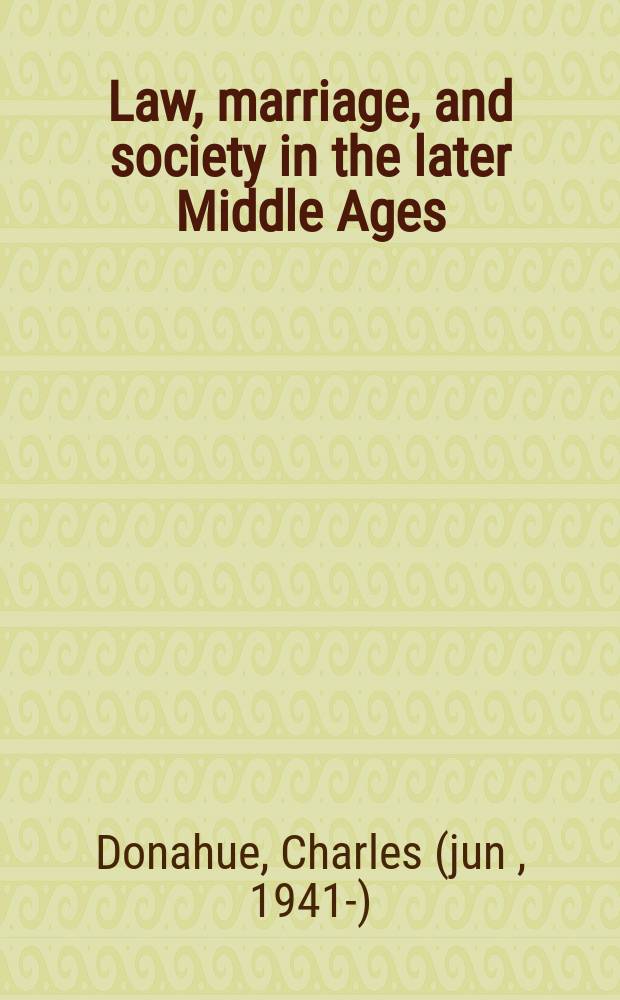 Law, marriage, and society in the later Middle Ages : arguments about marriage in five courts = Закон, брак и общество в позднем средневековье