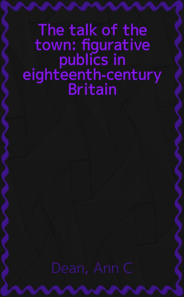 The talk of the town : figurative publics in eighteenth-century Britain = Разговоры о городе