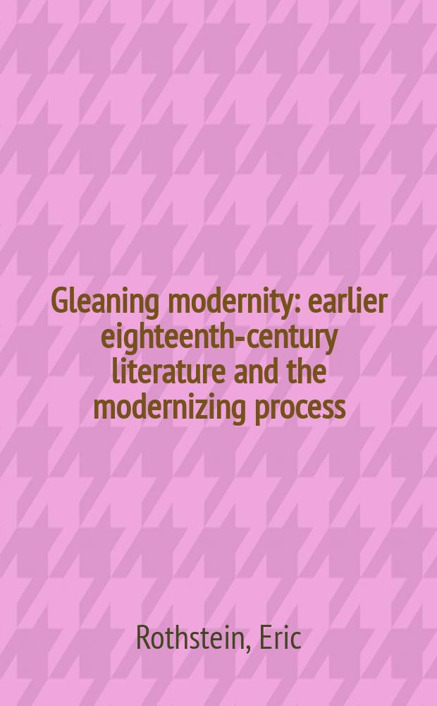 Gleaning modernity : earlier eighteenth-century literature and the modernizing process = Собранные факты современности
