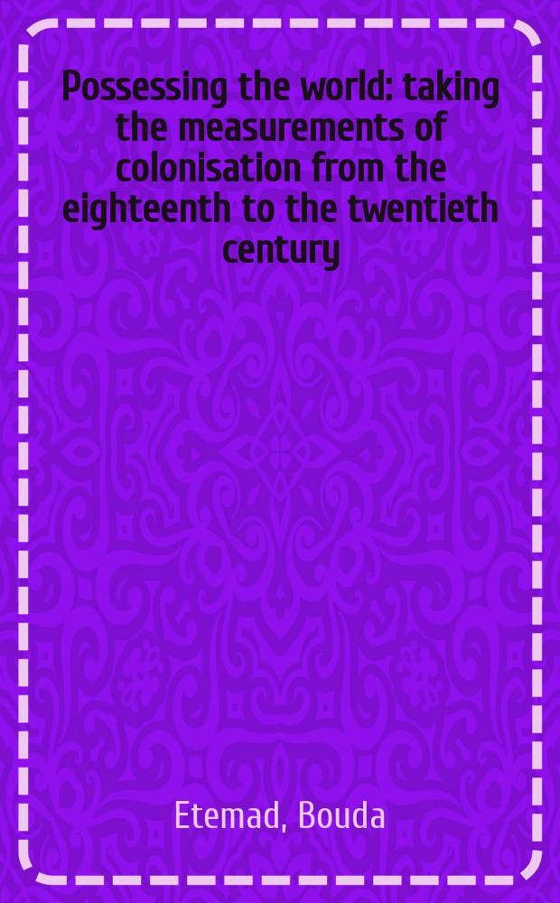 Possessing the world : taking the measurements of colonisation from the eighteenth to the twentieth century = Владея миров: меры колонизации 18-20 веков