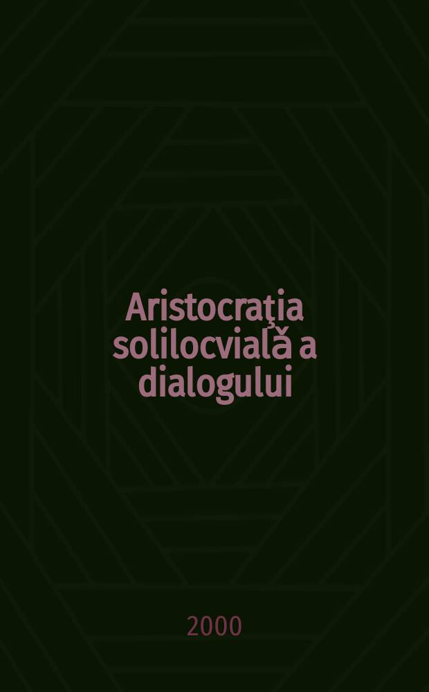 Aristocraţia solilocvialǎ a dialogului : interviuri şi mǎrturisiri. 1