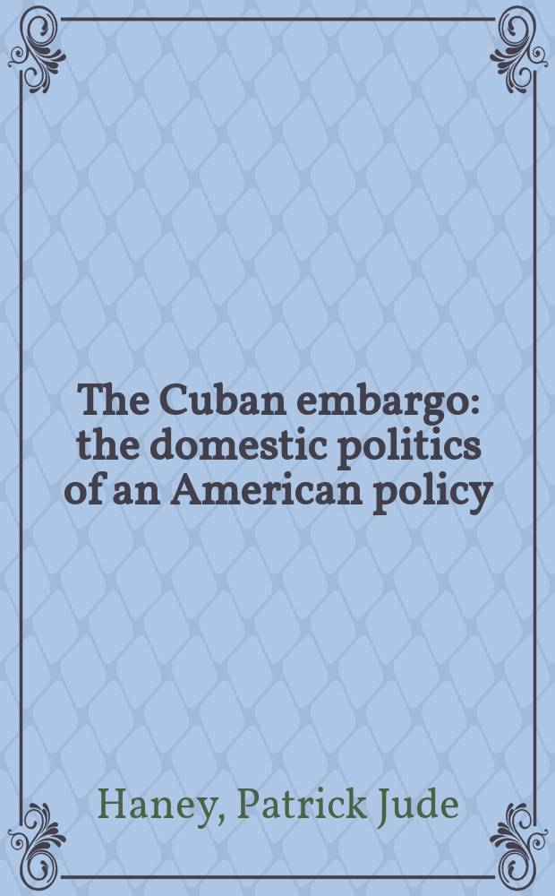 The Cuban embargo : the domestic politics of an American policy = Кубинское эмбарго