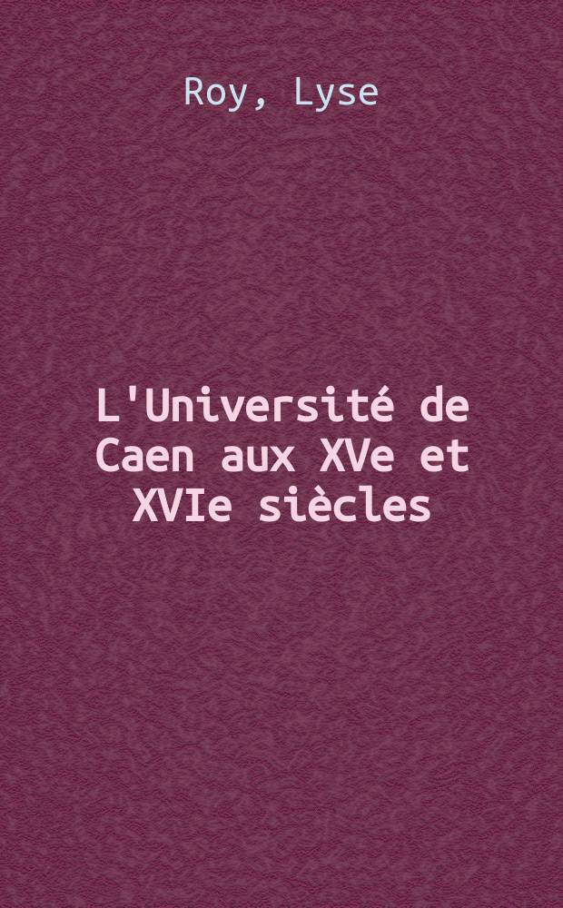 L'Université de Caen aux XVe et XVIe siècles : identité et représentation = Канский университет в 15 и 16 века