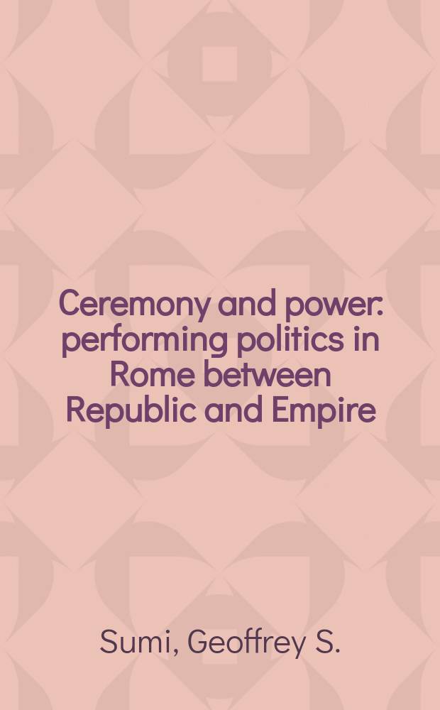 Ceremony and power : performing politics in Rome between Republic and Empire = Церемония и власть: театрализация в Риме между Республикой и Империей