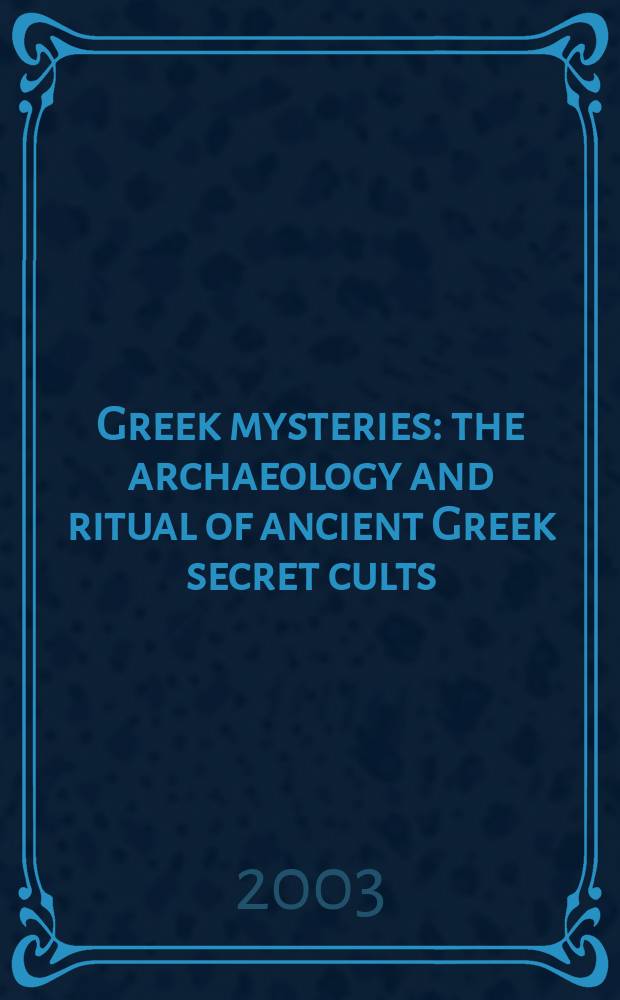 Greek mysteries : the archaeology and ritual of ancient Greek secret cults = Греческие мистерии