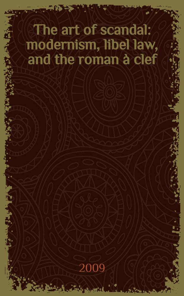 The art of scandal : modernism, libel law, and the roman &agrave; clef = Искусство скандала:модернизм,закон клеветы и "ключевой роман"(роман,в котором под вымышленными именами выведены реальные лица)