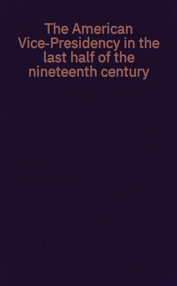 The American Vice-Presidency in the last half of the nineteenth century : a documentary history = Америкаские вице-президенты во второй половине 19 века