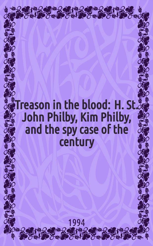 Treason in the blood : H. St. John Philby, Kim Philby, and the spy case of the century = Предательство в крови