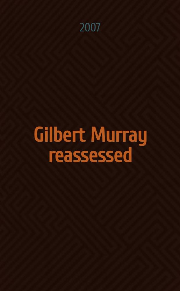 Gilbert Murray reassessed : Hellenism, theatre, and international politics : based on the papers given at a Conference on Gilbert Murray held at the Institute of classical studies, University of London, 6-8 July 2005 = Гилберт Марри. Переоценка. Эллинизм, театр и интернациональная политика