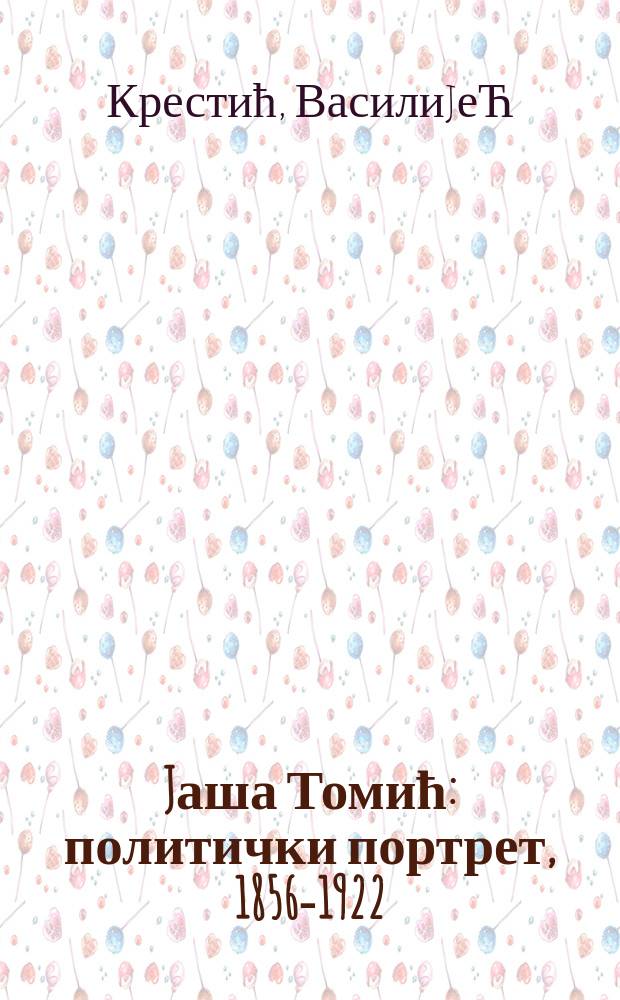 Jаша Томић : политички портрет, 1856-1922 = Яша Томич: политический портрет
