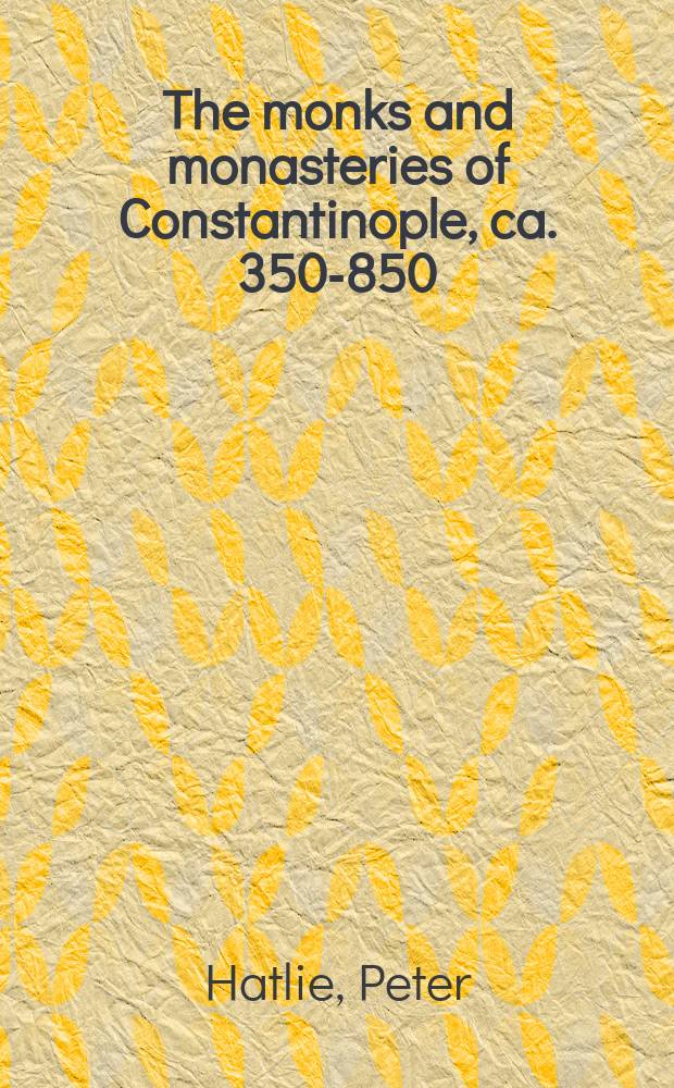 The monks and monasteries of Constantinople, ca. 350-850 = Монахи и монашество Константинополя ок. 350-850
