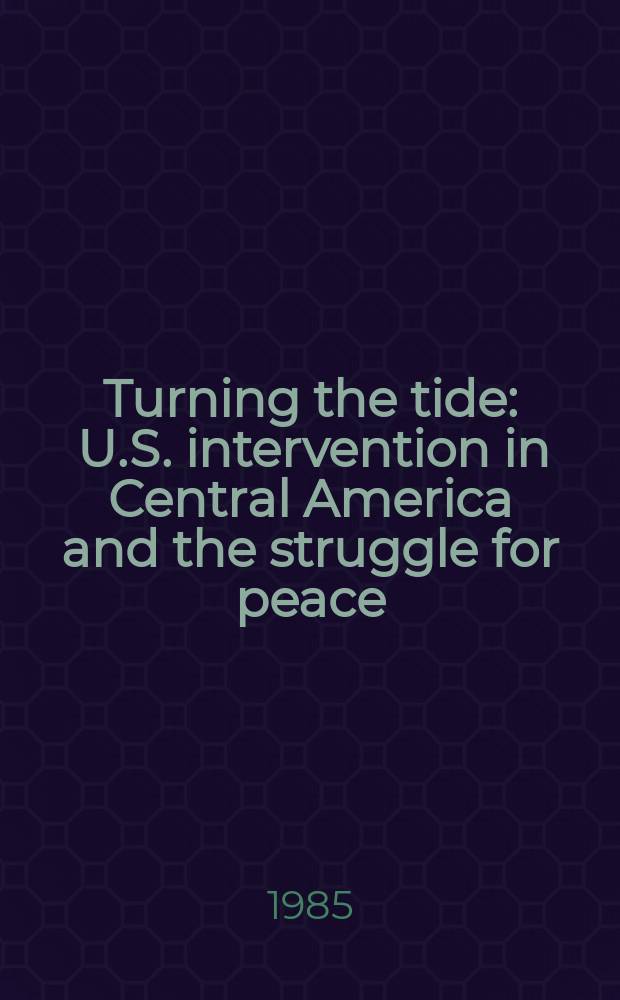 Turning the tide : U.S. intervention in Central America and the struggle for peace = Меняя развитие: Интервенция США в Центральную Америку