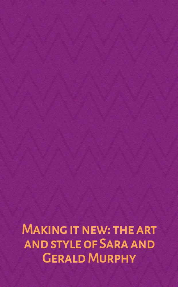 Making it new : the art and style of Sara and Gerald Murphy : issued in connection with an Exhibition held July 8 - Nov. 11, 2007, Williams College museum of art, Williamstown, Massachusetts etc. = Сделай это сейчас