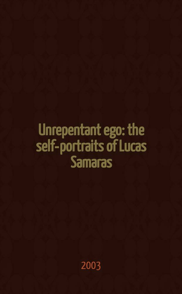 Unrepentant ego : the self-portraits of Lucas Samaras : published on the occasion of the Exhibition at the Whitney museum of American art, New York, November 13, 2003 - February 8, 2004 = Нераскаившееся эго