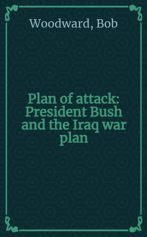 Plan of attack : President Bush and the Iraq war plan = План атаки