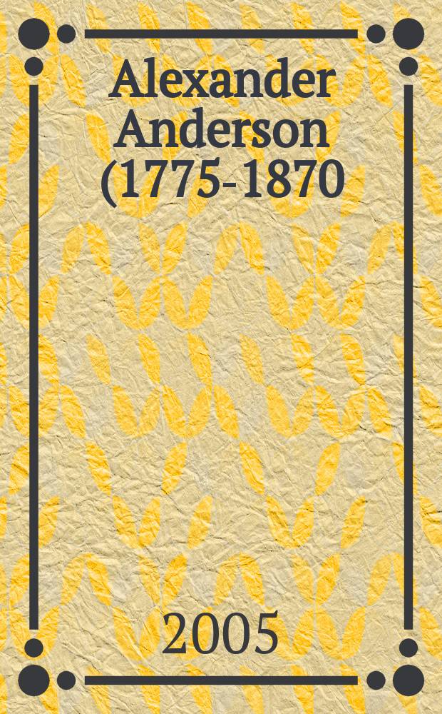 Alexander Anderson (1775-1870) : wood engraver and illustrator an annoted bibliography. Vol. 1