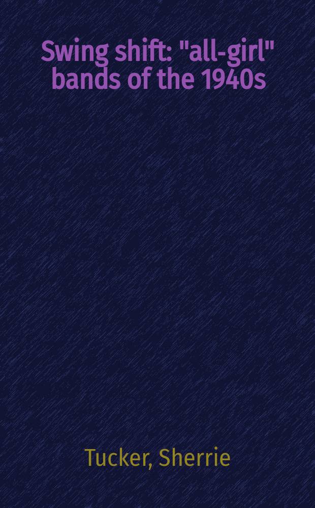 Swing shift : "all-girl" bands of the 1940s = Колеблющиеся изменения